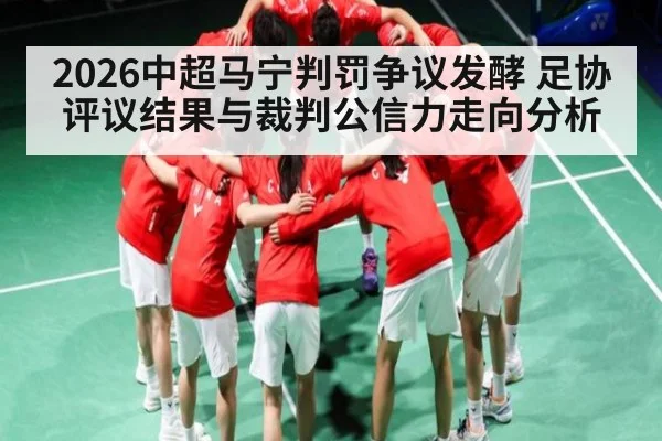 2026中超马宁判罚争议发酵 足协评议结果与裁判公信力走向分析